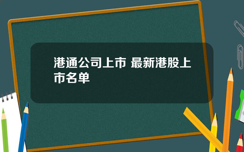 港通公司上市 最新港股上市名单